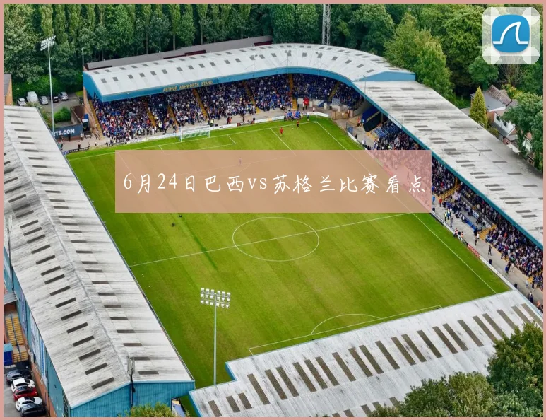 6月24日巴西vs苏格兰比赛看点