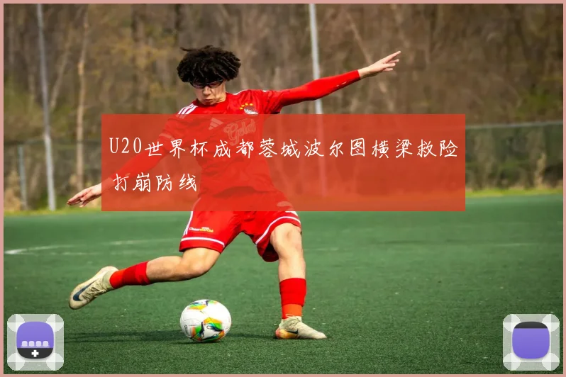 U20世界杯成都蓉城波尔图横梁救险打崩防线
