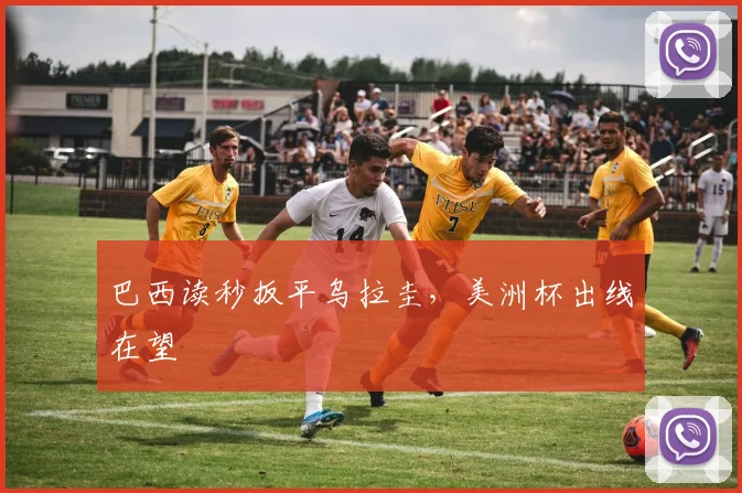 巴西读秒扳平乌拉圭，美洲杯出线在望