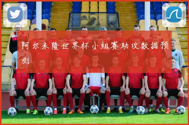阿尔米隆世界杯小组赛助攻数据预测