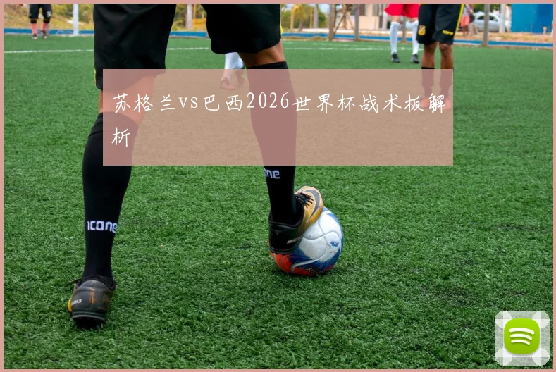 苏格兰vs巴西2026世界杯战术板解析