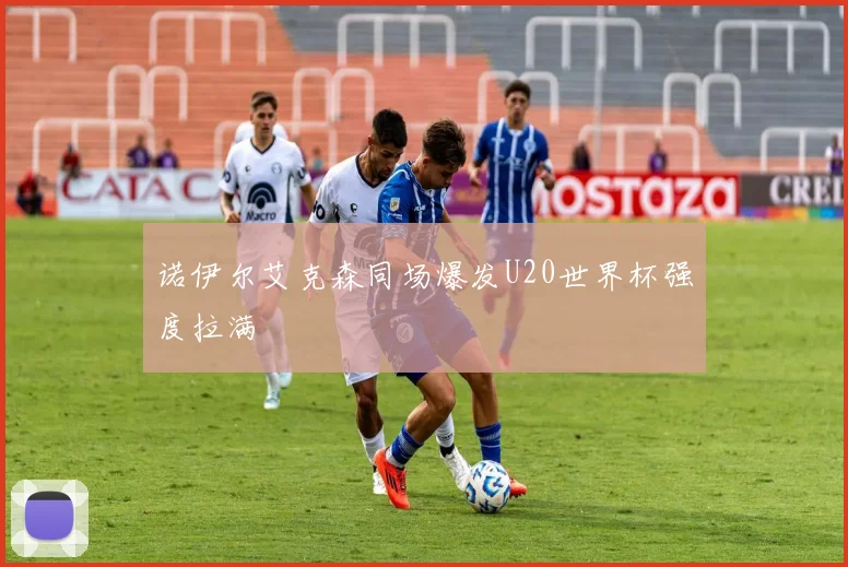 诺伊尔艾克森同场爆发U20世界杯强度拉满