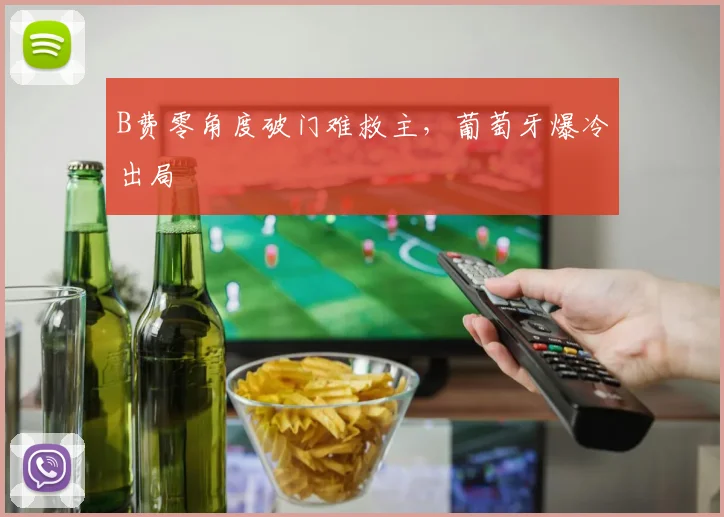 B费零角度破门难救主,葡萄牙爆冷出局