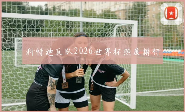 科特迪瓦队2026世界杯热度排行