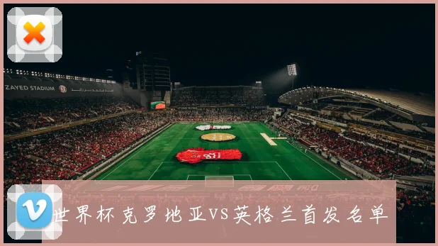 世界杯克罗地亚vs英格兰首发名单