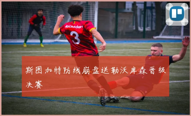 斯图加特防线崩盘送勒沃库森晋级决赛