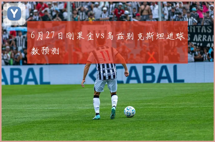 6月27日刚果金vs乌兹别克斯坦进球数预测