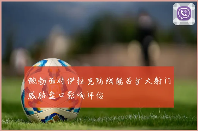 鲍勃面对伊拉克防线能否扩大射门威胁盘口影响评估
