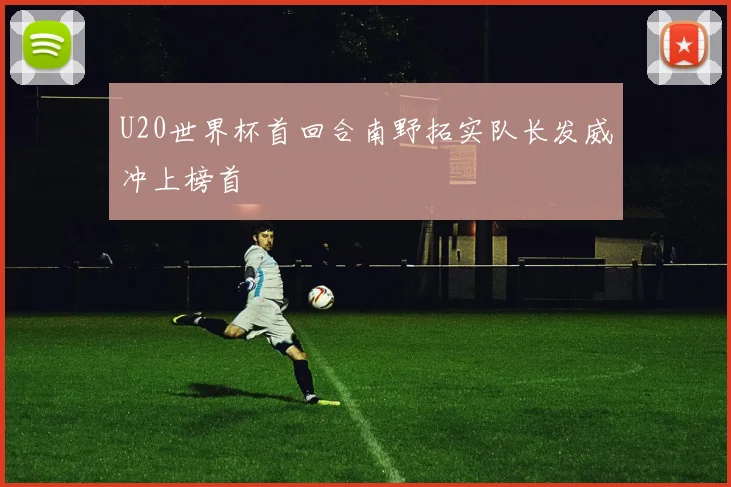 U20世界杯首回合南野拓实队长发威冲上榜首