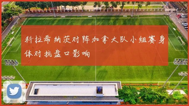 科拉希纳茨对阵加拿大队小组赛身体对抗盘口影响