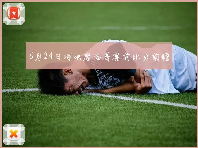 6月24日海地摩洛哥赛前比分前瞻