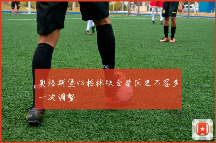 奥格斯堡vs柏林联合禁区里不容多一次调整