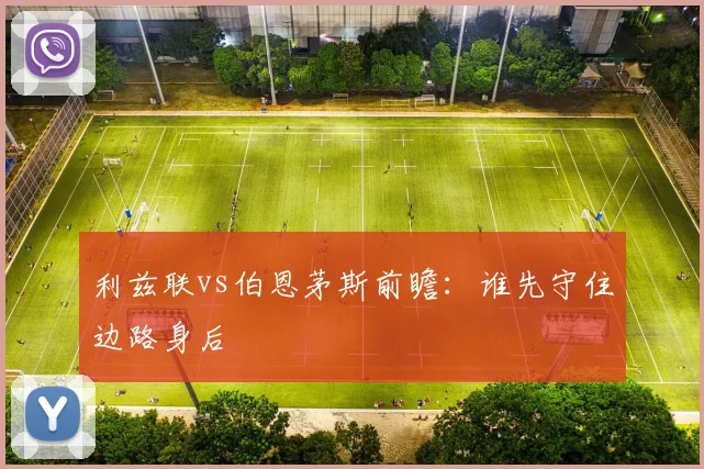 利兹联vs伯恩茅斯前瞻：谁先守住边路身后