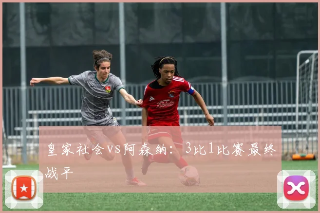 皇家社会vs阿森纳：3比1比赛最终战平