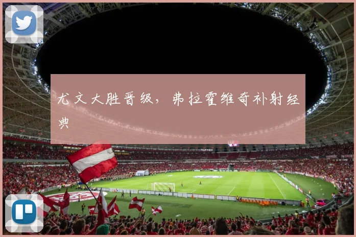 尤文大胜晋级，弗拉霍维奇补射经典