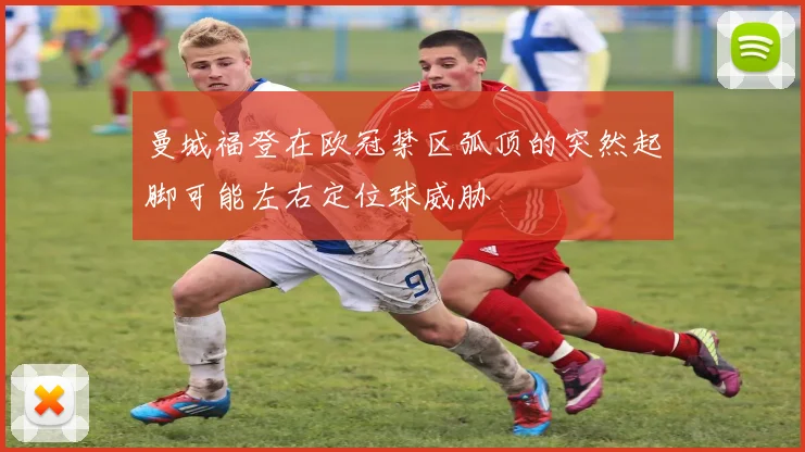 曼城福登在欧冠禁区弧顶的突然起脚可能左右定位球威胁