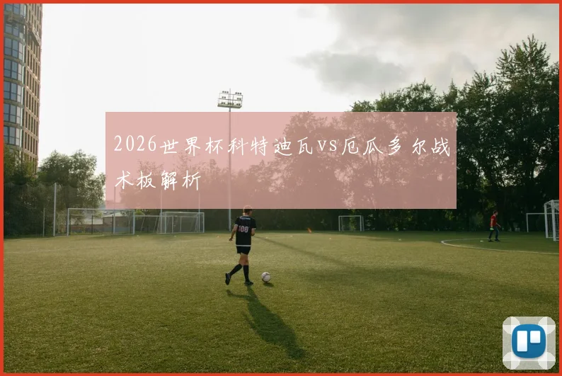 2026世界杯科特迪瓦vs厄瓜多尔战术板解析
