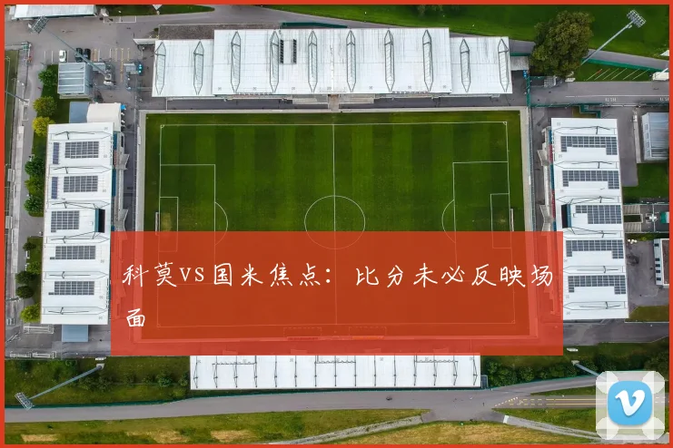 科莫vs国米焦点:比分未必反映场面