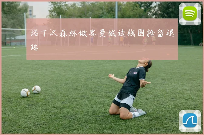 诺丁汉森林做客曼城边线围抢留退路