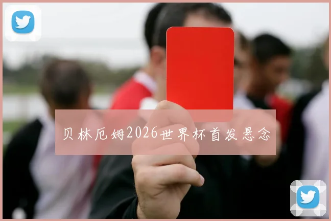 贝林厄姆2026世界杯首发悬念