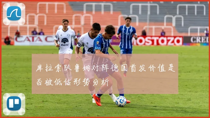 库拉索队鲁姆对阵德国首发价值是否被低估形势分析