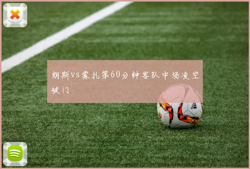朗斯vs蒙扎第60分钟客队中场凌空破门