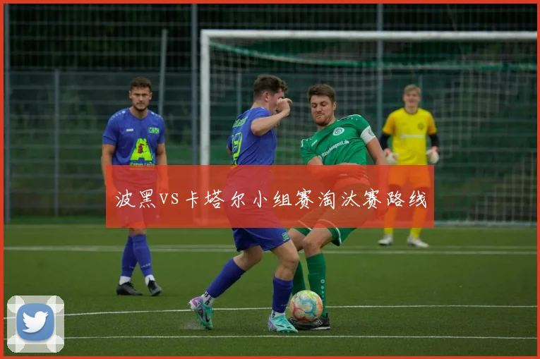 波黑vs卡塔尔小组赛淘汰赛路线