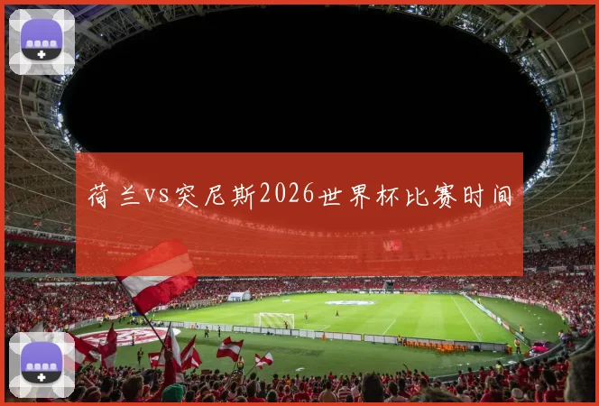 荷兰vs突尼斯2026世界杯比赛时间