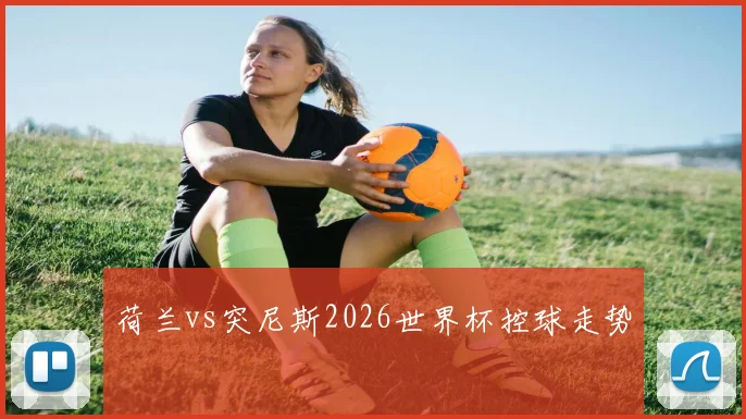 荷兰vs突尼斯2026世界杯控球走势