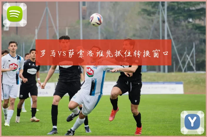 罗马vs萨索洛谁先抓住转换窗口